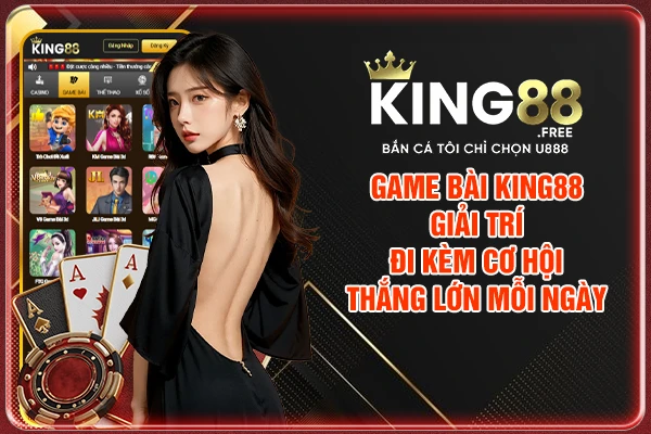 Game Bài King88 - Giải Trí Đi Kèm Cơ Hội Thắng Lớn Mỗi Ngày