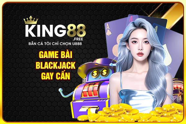 Game bài blackjack gay cấn Game bài blackjack gay cấn
